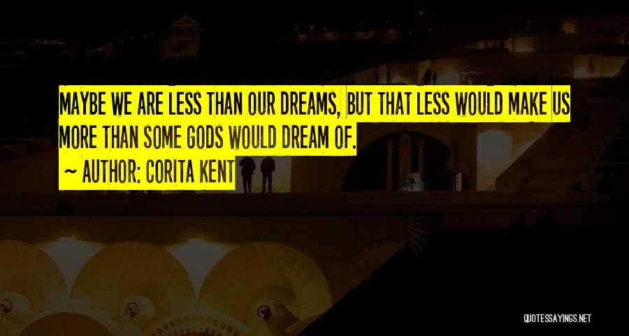 Corita Kent Quotes: Maybe We Are Less Than Our Dreams, But That Less Would Make Us More Than Some Gods Would Dream Of.