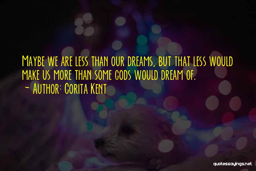 Corita Kent Quotes: Maybe We Are Less Than Our Dreams, But That Less Would Make Us More Than Some Gods Would Dream Of.