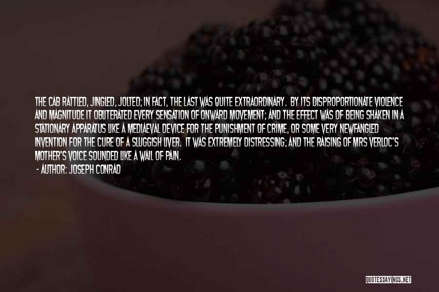Joseph Conrad Quotes: The Cab Rattled, Jingled, Jolted; In Fact, The Last Was Quite Extraordinary. By Its Disproportionate Violence And Magnitude It Obliterated
