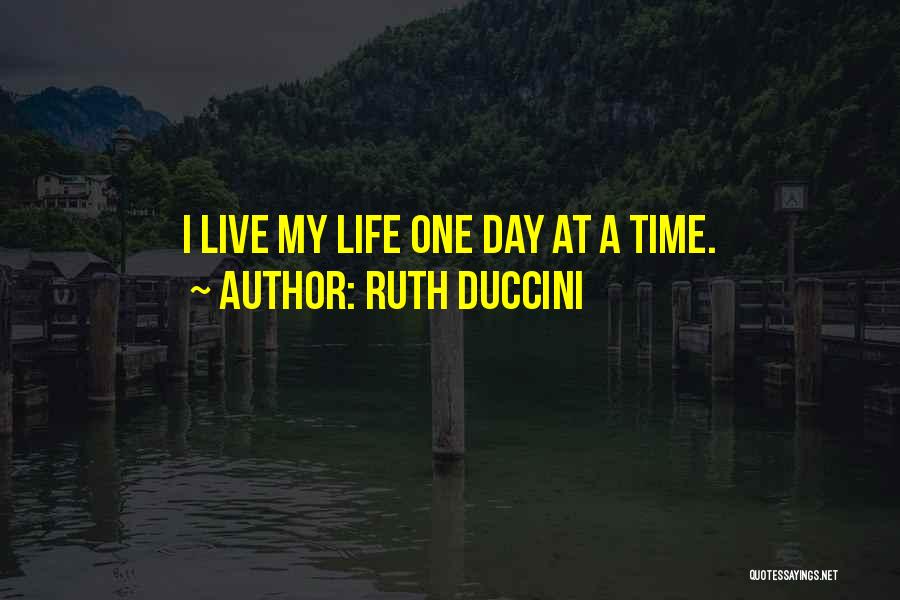 Ruth Duccini Quotes: I Live My Life One Day At A Time.