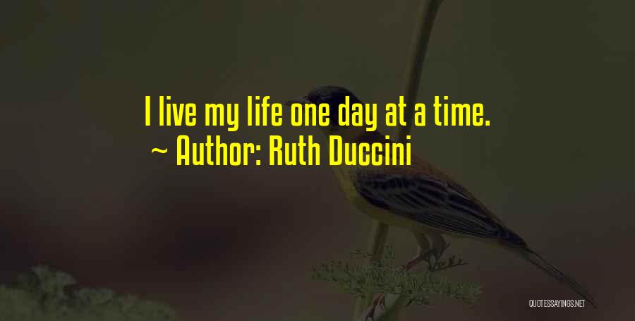 Ruth Duccini Quotes: I Live My Life One Day At A Time.