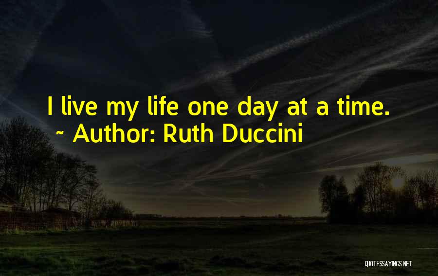 Ruth Duccini Quotes: I Live My Life One Day At A Time.