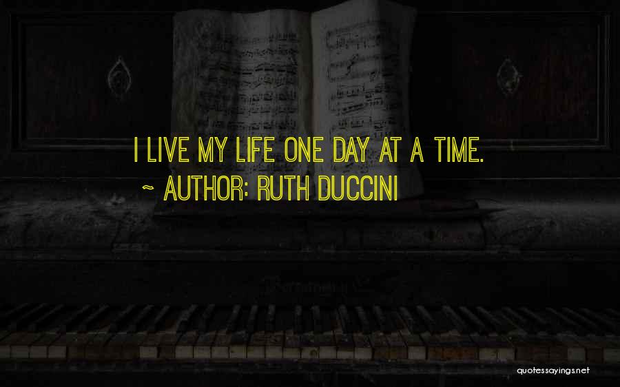 Ruth Duccini Quotes: I Live My Life One Day At A Time.