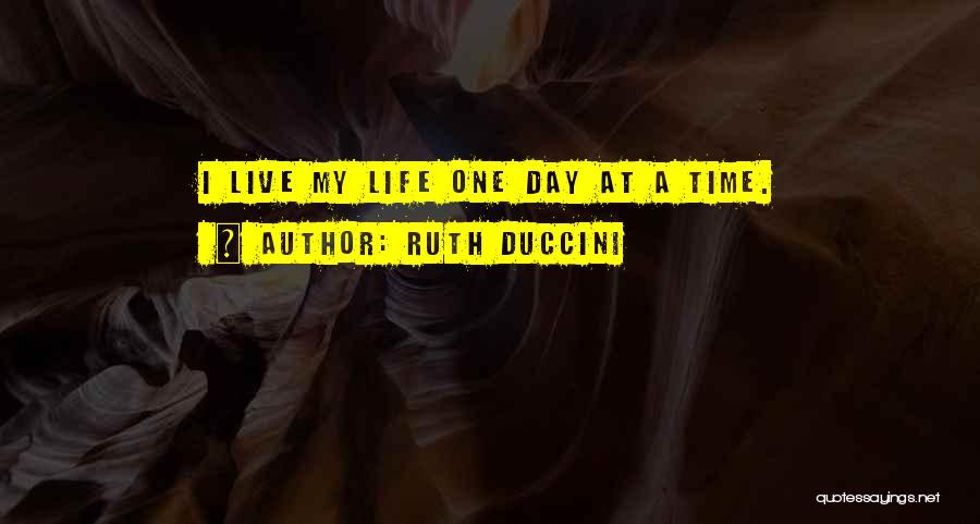 Ruth Duccini Quotes: I Live My Life One Day At A Time.