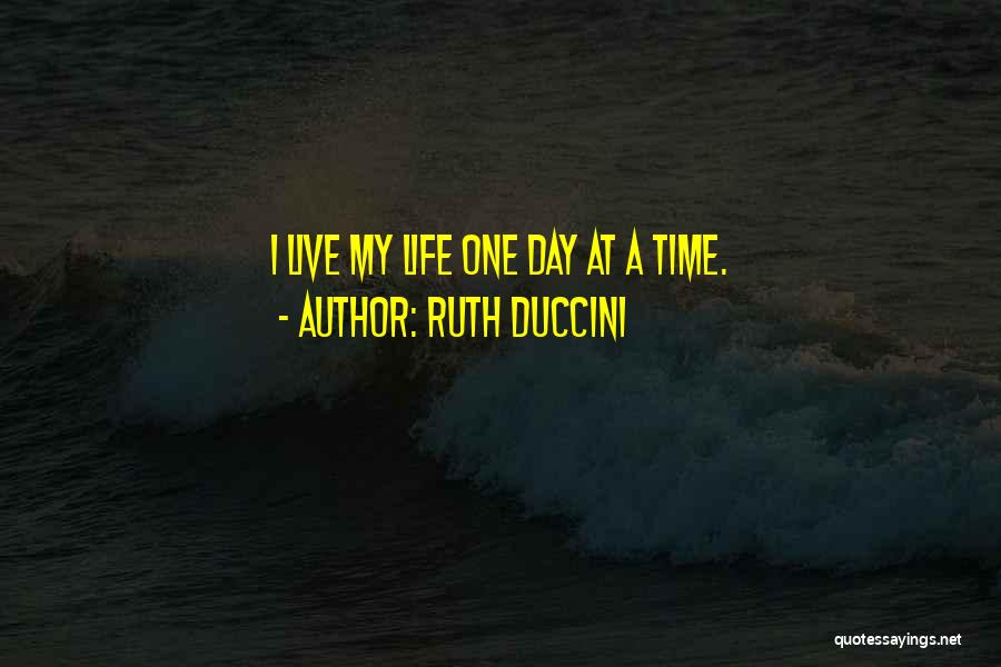 Ruth Duccini Quotes: I Live My Life One Day At A Time.