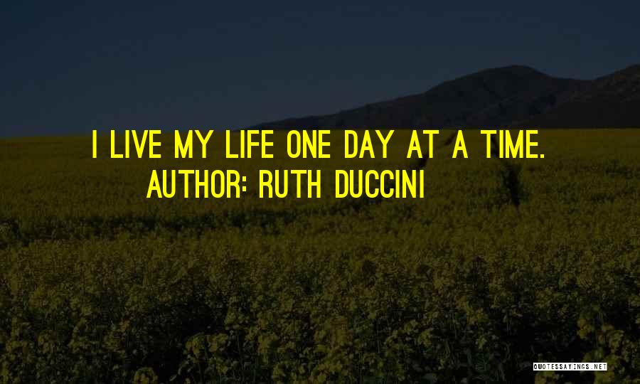 Ruth Duccini Quotes: I Live My Life One Day At A Time.