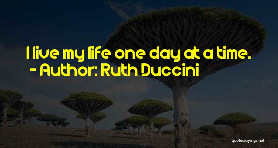 Ruth Duccini Quotes: I Live My Life One Day At A Time.