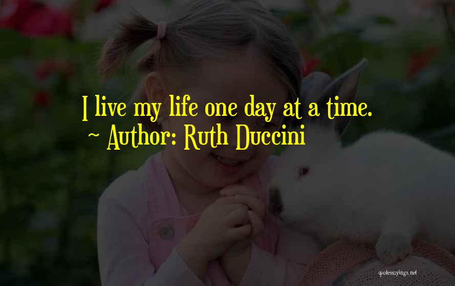 Ruth Duccini Quotes: I Live My Life One Day At A Time.