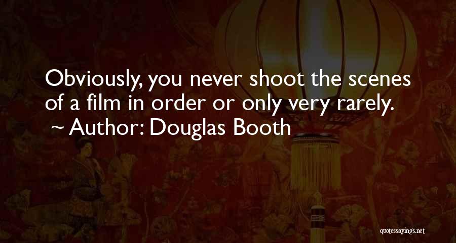 Douglas Booth Quotes: Obviously, You Never Shoot The Scenes Of A Film In Order Or Only Very Rarely.