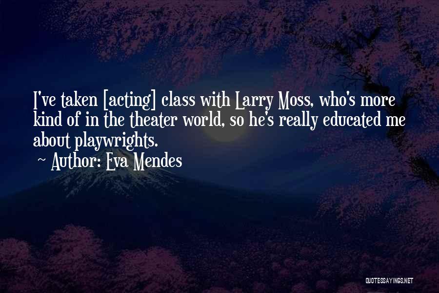 Eva Mendes Quotes: I've Taken [acting] Class With Larry Moss, Who's More Kind Of In The Theater World, So He's Really Educated Me