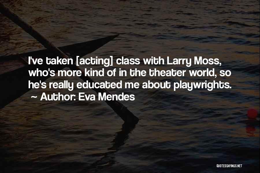 Eva Mendes Quotes: I've Taken [acting] Class With Larry Moss, Who's More Kind Of In The Theater World, So He's Really Educated Me