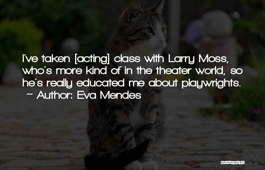 Eva Mendes Quotes: I've Taken [acting] Class With Larry Moss, Who's More Kind Of In The Theater World, So He's Really Educated Me