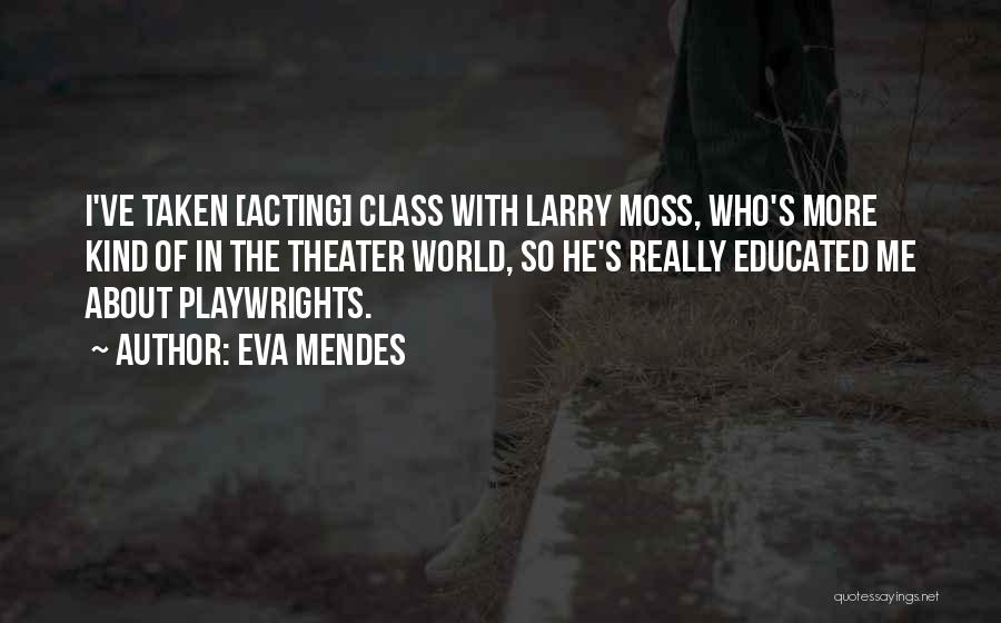 Eva Mendes Quotes: I've Taken [acting] Class With Larry Moss, Who's More Kind Of In The Theater World, So He's Really Educated Me