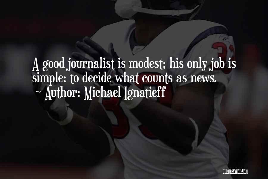 Michael Ignatieff Quotes: A Good Journalist Is Modest; His Only Job Is Simple: To Decide What Counts As News.