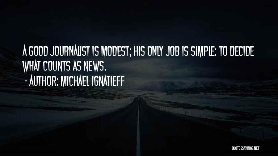 Michael Ignatieff Quotes: A Good Journalist Is Modest; His Only Job Is Simple: To Decide What Counts As News.