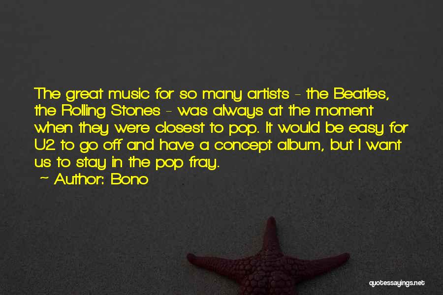 Bono Quotes: The Great Music For So Many Artists - The Beatles, The Rolling Stones - Was Always At The Moment When
