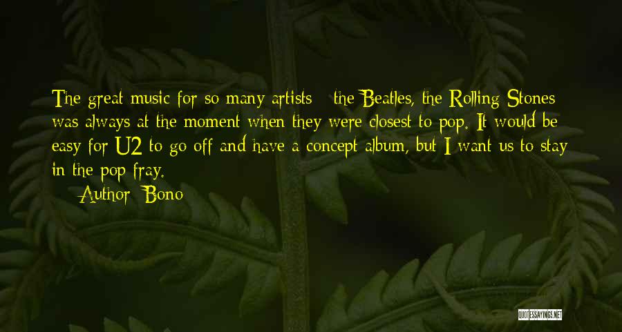 Bono Quotes: The Great Music For So Many Artists - The Beatles, The Rolling Stones - Was Always At The Moment When