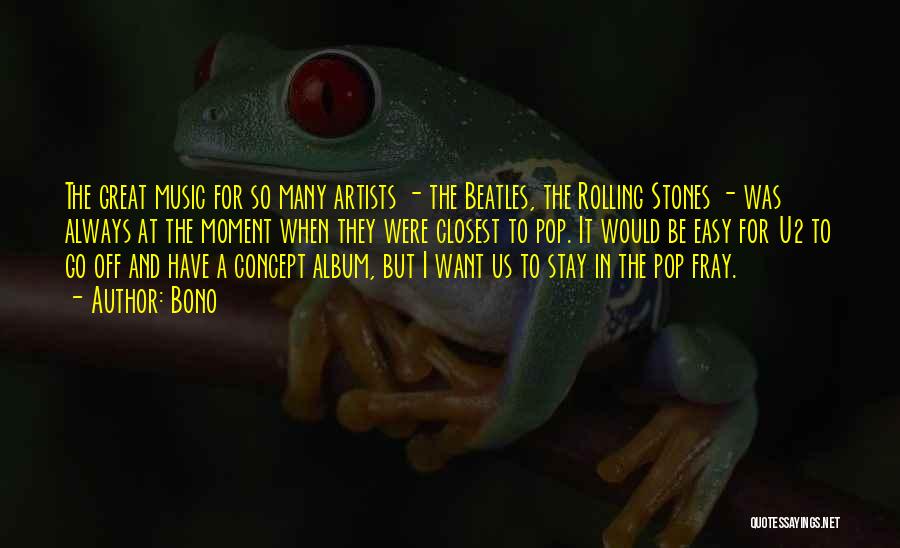 Bono Quotes: The Great Music For So Many Artists - The Beatles, The Rolling Stones - Was Always At The Moment When