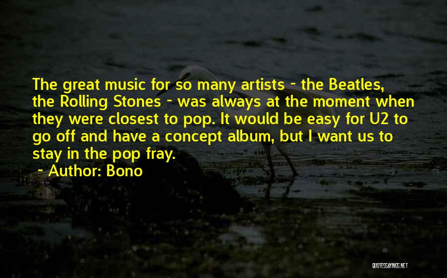 Bono Quotes: The Great Music For So Many Artists - The Beatles, The Rolling Stones - Was Always At The Moment When