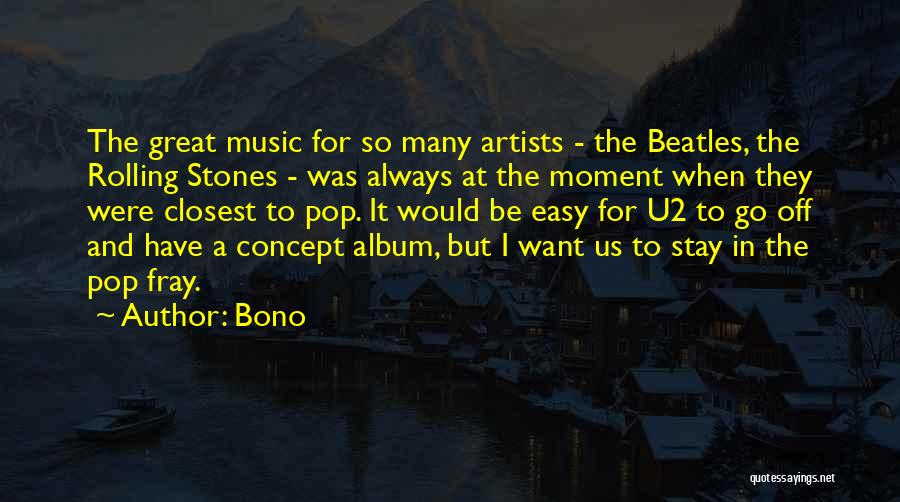 Bono Quotes: The Great Music For So Many Artists - The Beatles, The Rolling Stones - Was Always At The Moment When