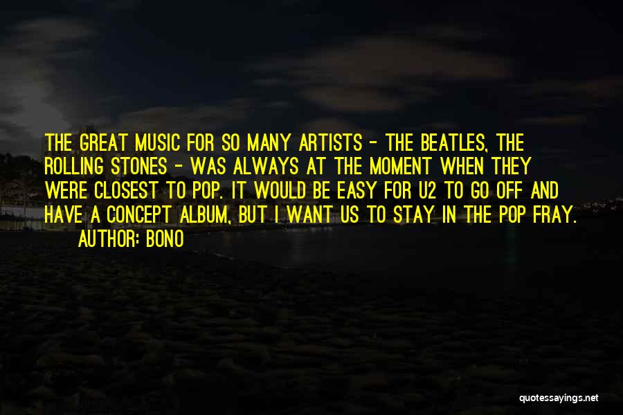 Bono Quotes: The Great Music For So Many Artists - The Beatles, The Rolling Stones - Was Always At The Moment When