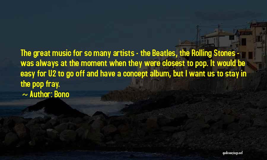 Bono Quotes: The Great Music For So Many Artists - The Beatles, The Rolling Stones - Was Always At The Moment When