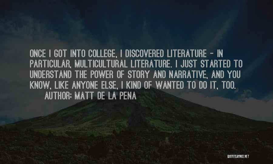Matt De La Pena Quotes: Once I Got Into College, I Discovered Literature - In Particular, Multicultural Literature. I Just Started To Understand The Power