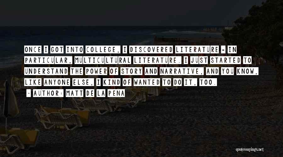 Matt De La Pena Quotes: Once I Got Into College, I Discovered Literature - In Particular, Multicultural Literature. I Just Started To Understand The Power