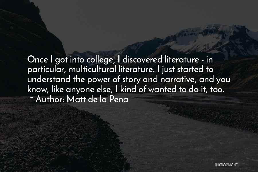 Matt De La Pena Quotes: Once I Got Into College, I Discovered Literature - In Particular, Multicultural Literature. I Just Started To Understand The Power