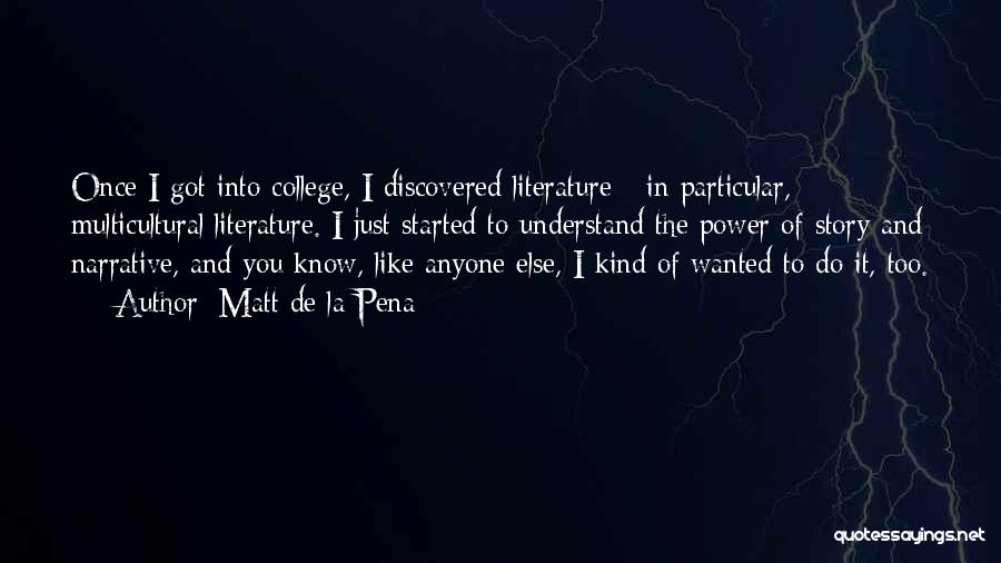 Matt De La Pena Quotes: Once I Got Into College, I Discovered Literature - In Particular, Multicultural Literature. I Just Started To Understand The Power