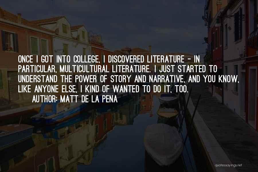 Matt De La Pena Quotes: Once I Got Into College, I Discovered Literature - In Particular, Multicultural Literature. I Just Started To Understand The Power