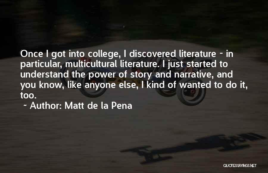Matt De La Pena Quotes: Once I Got Into College, I Discovered Literature - In Particular, Multicultural Literature. I Just Started To Understand The Power