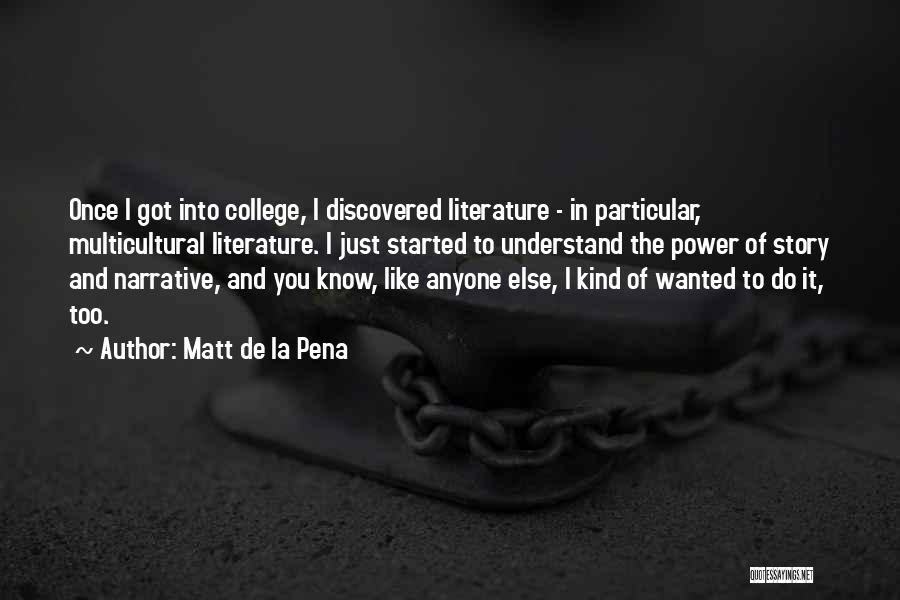Matt De La Pena Quotes: Once I Got Into College, I Discovered Literature - In Particular, Multicultural Literature. I Just Started To Understand The Power