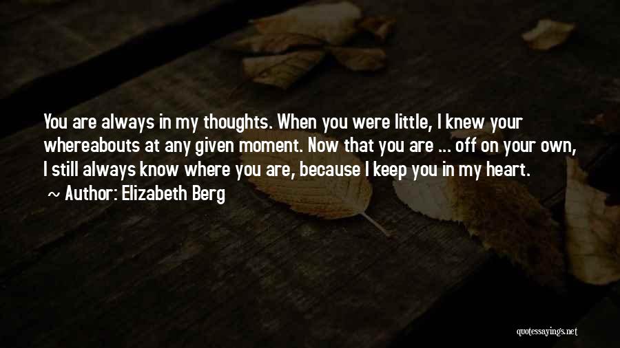 Elizabeth Berg Quotes: You Are Always In My Thoughts. When You Were Little, I Knew Your Whereabouts At Any Given Moment. Now That