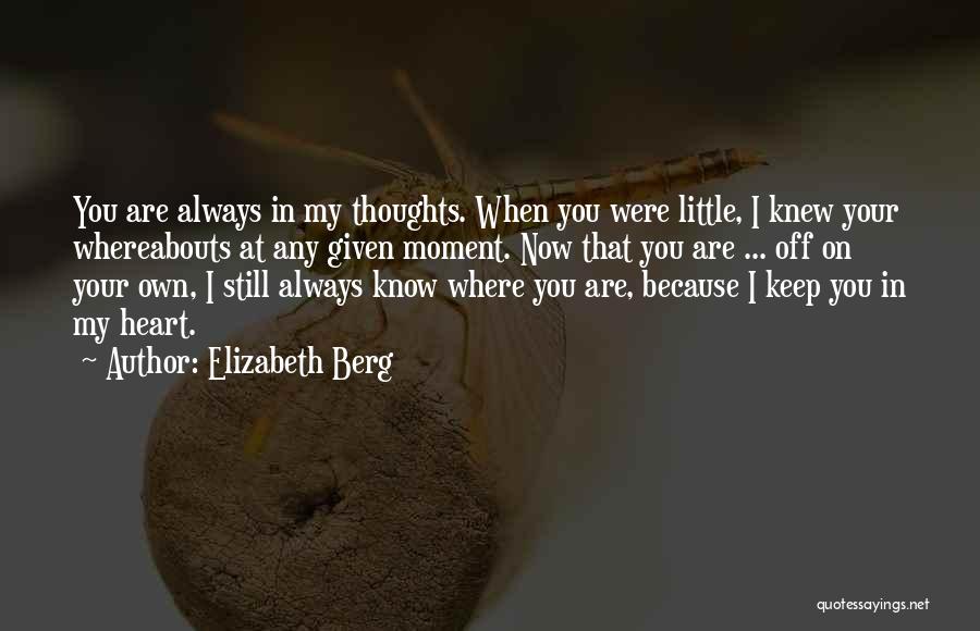 Elizabeth Berg Quotes: You Are Always In My Thoughts. When You Were Little, I Knew Your Whereabouts At Any Given Moment. Now That