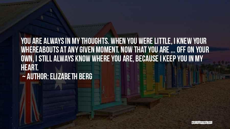 Elizabeth Berg Quotes: You Are Always In My Thoughts. When You Were Little, I Knew Your Whereabouts At Any Given Moment. Now That