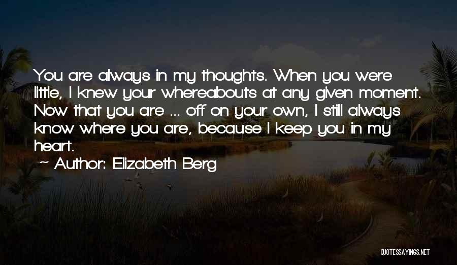 Elizabeth Berg Quotes: You Are Always In My Thoughts. When You Were Little, I Knew Your Whereabouts At Any Given Moment. Now That