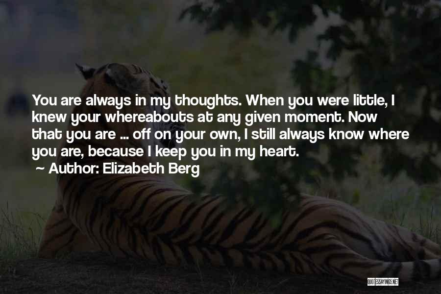 Elizabeth Berg Quotes: You Are Always In My Thoughts. When You Were Little, I Knew Your Whereabouts At Any Given Moment. Now That