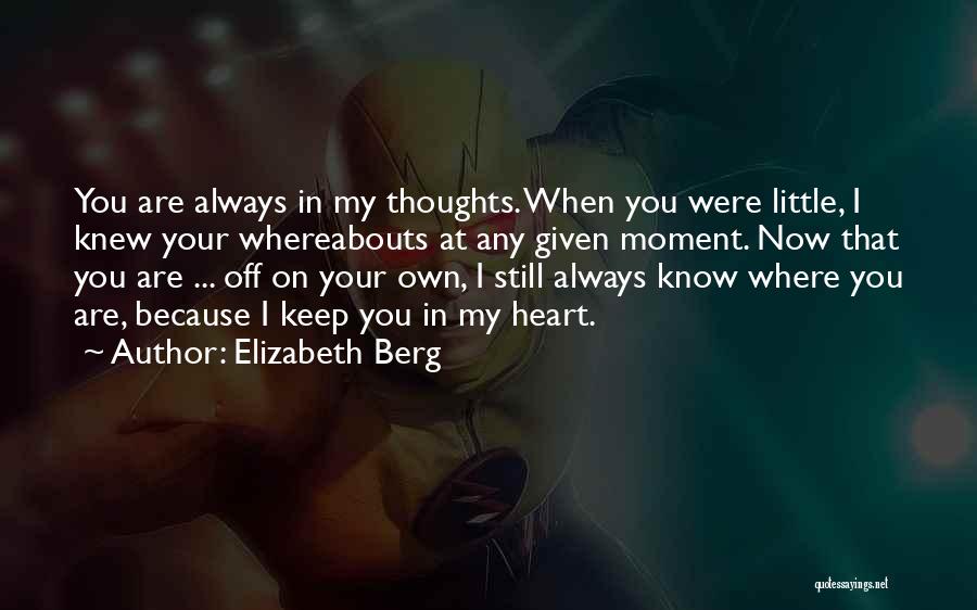 Elizabeth Berg Quotes: You Are Always In My Thoughts. When You Were Little, I Knew Your Whereabouts At Any Given Moment. Now That