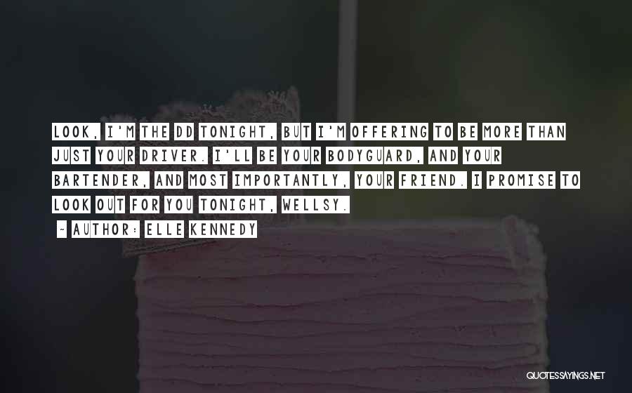 Elle Kennedy Quotes: Look, I'm The Dd Tonight, But I'm Offering To Be More Than Just Your Driver. I'll Be Your Bodyguard, And
