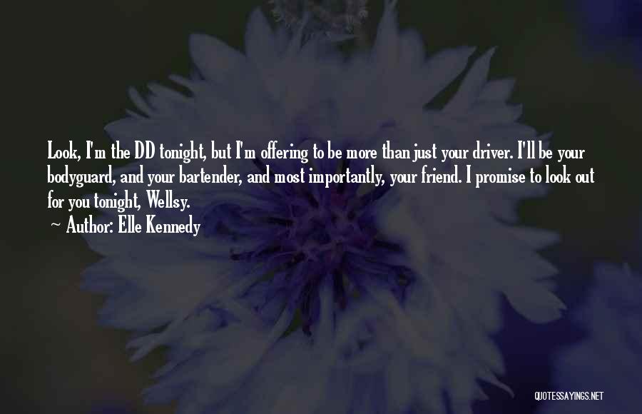 Elle Kennedy Quotes: Look, I'm The Dd Tonight, But I'm Offering To Be More Than Just Your Driver. I'll Be Your Bodyguard, And