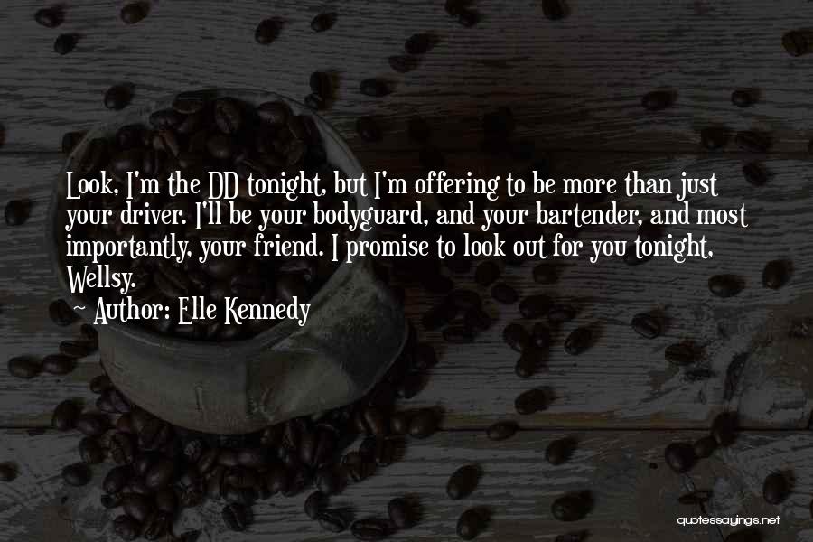 Elle Kennedy Quotes: Look, I'm The Dd Tonight, But I'm Offering To Be More Than Just Your Driver. I'll Be Your Bodyguard, And