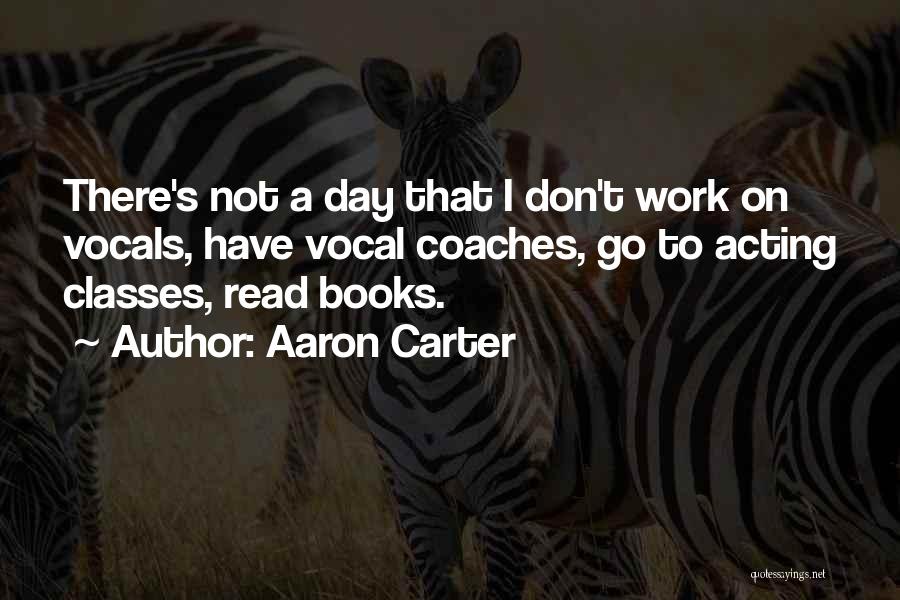 Aaron Carter Quotes: There's Not A Day That I Don't Work On Vocals, Have Vocal Coaches, Go To Acting Classes, Read Books.