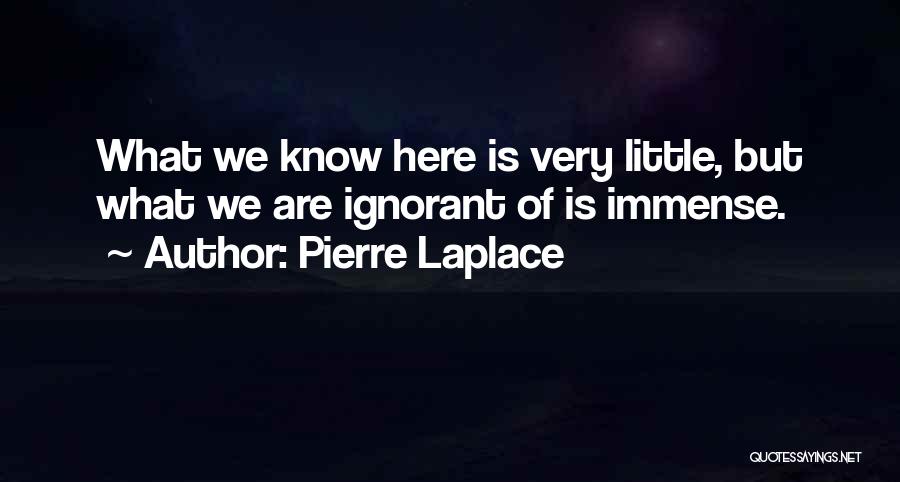 Pierre Laplace Quotes: What We Know Here Is Very Little, But What We Are Ignorant Of Is Immense.