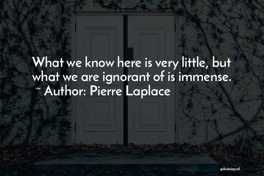 Pierre Laplace Quotes: What We Know Here Is Very Little, But What We Are Ignorant Of Is Immense.