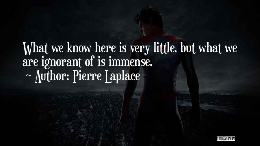 Pierre Laplace Quotes: What We Know Here Is Very Little, But What We Are Ignorant Of Is Immense.