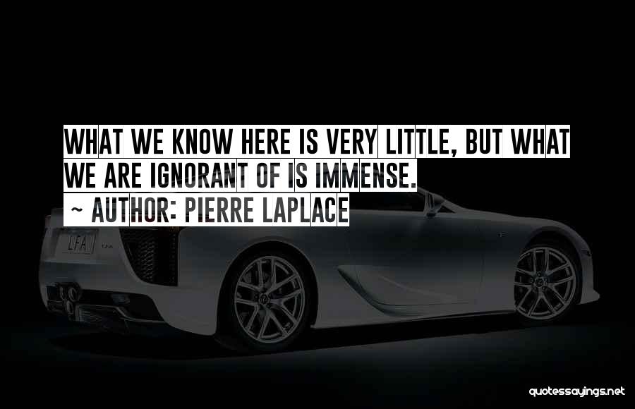 Pierre Laplace Quotes: What We Know Here Is Very Little, But What We Are Ignorant Of Is Immense.