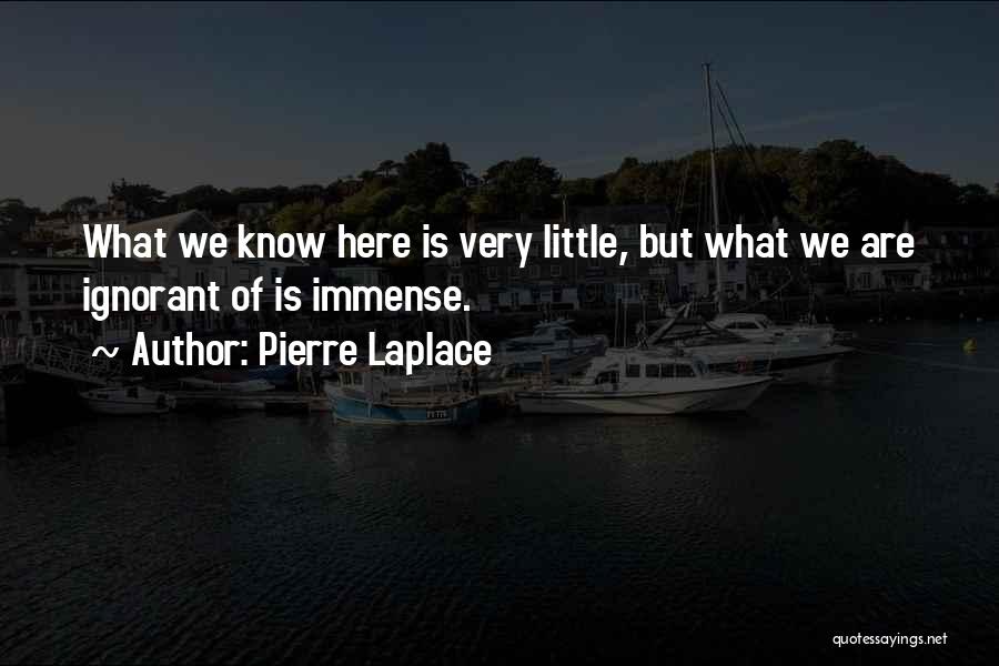 Pierre Laplace Quotes: What We Know Here Is Very Little, But What We Are Ignorant Of Is Immense.