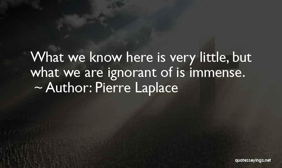 Pierre Laplace Quotes: What We Know Here Is Very Little, But What We Are Ignorant Of Is Immense.