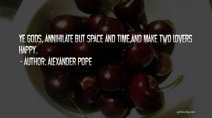 Alexander Pope Quotes: Ye Gods, Annihilate But Space And Time,and Make Two Lovers Happy.